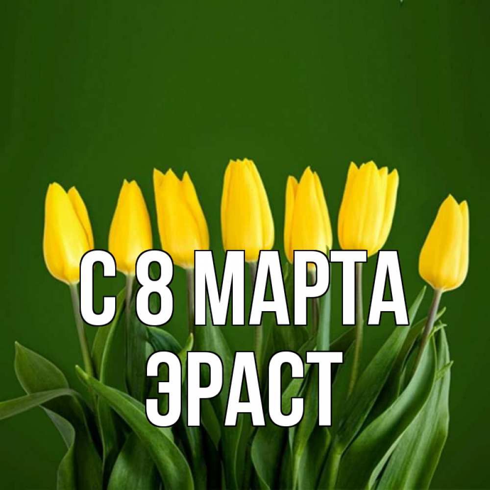 Открытка на каждый день с именем, Эраст С 8 МАРТА желтого цвета 3 Прикольная открытка с пожеланием онлайн скачать бесплатно 