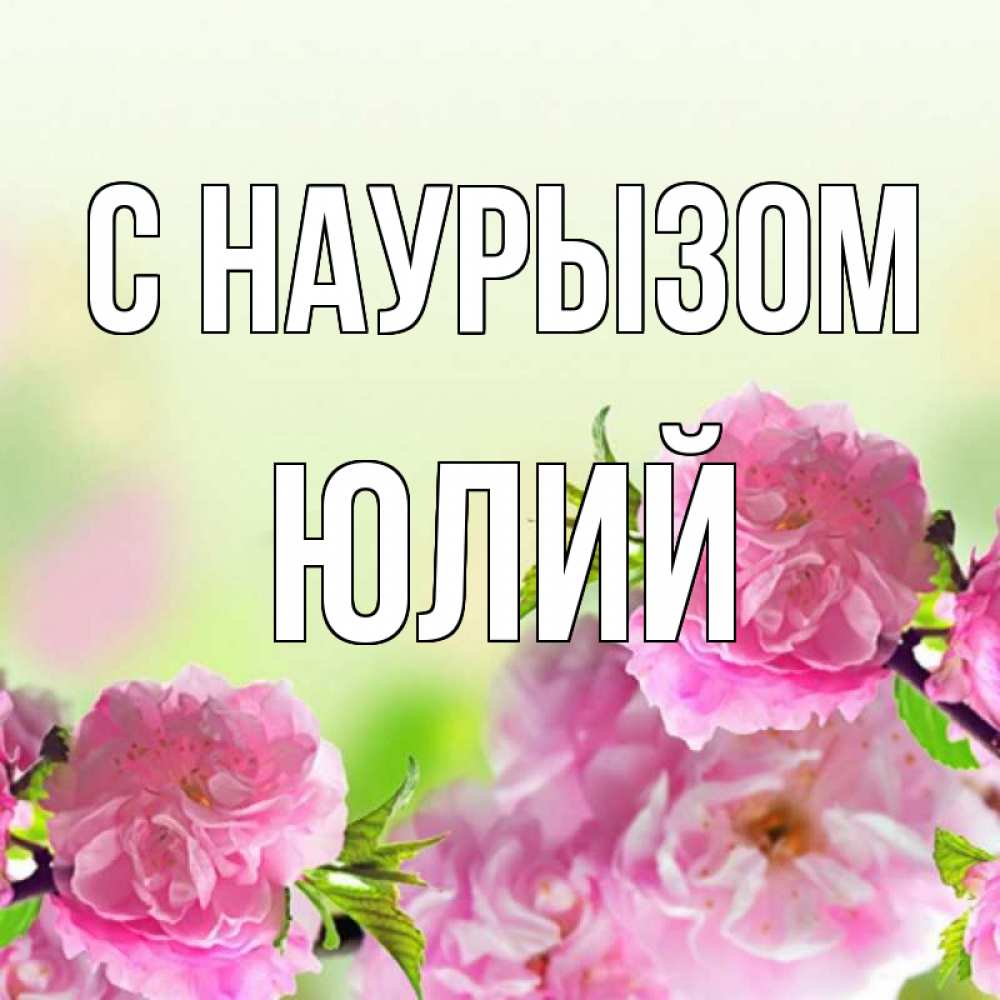 Открытка на каждый день с именем, Юлий С наурызом цветы Прикольная открытка с пожеланием онлайн скачать бесплатно 