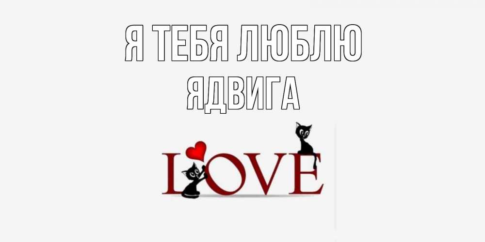 Открытка на каждый день с именем, Ядвига Я тебя люблю любовь, коты Прикольная открытка с пожеланием онлайн скачать бесплатно 