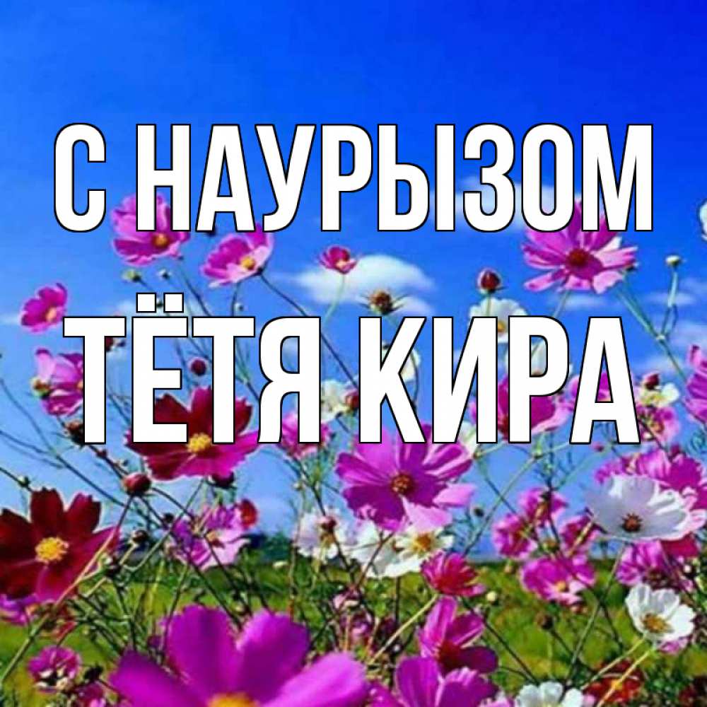 Открытка на каждый день с именем, Тётя-Кира С наурызом цветы Прикольная открытка с пожеланием онлайн скачать бесплатно 