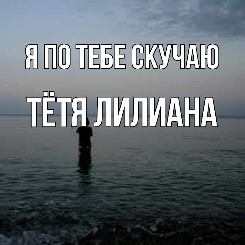 Открытка на каждый день с именем, Тётя-Лилиана Я по тебе скучаю скука Прикольная открытка с пожеланием онлайн скачать бесплатно 