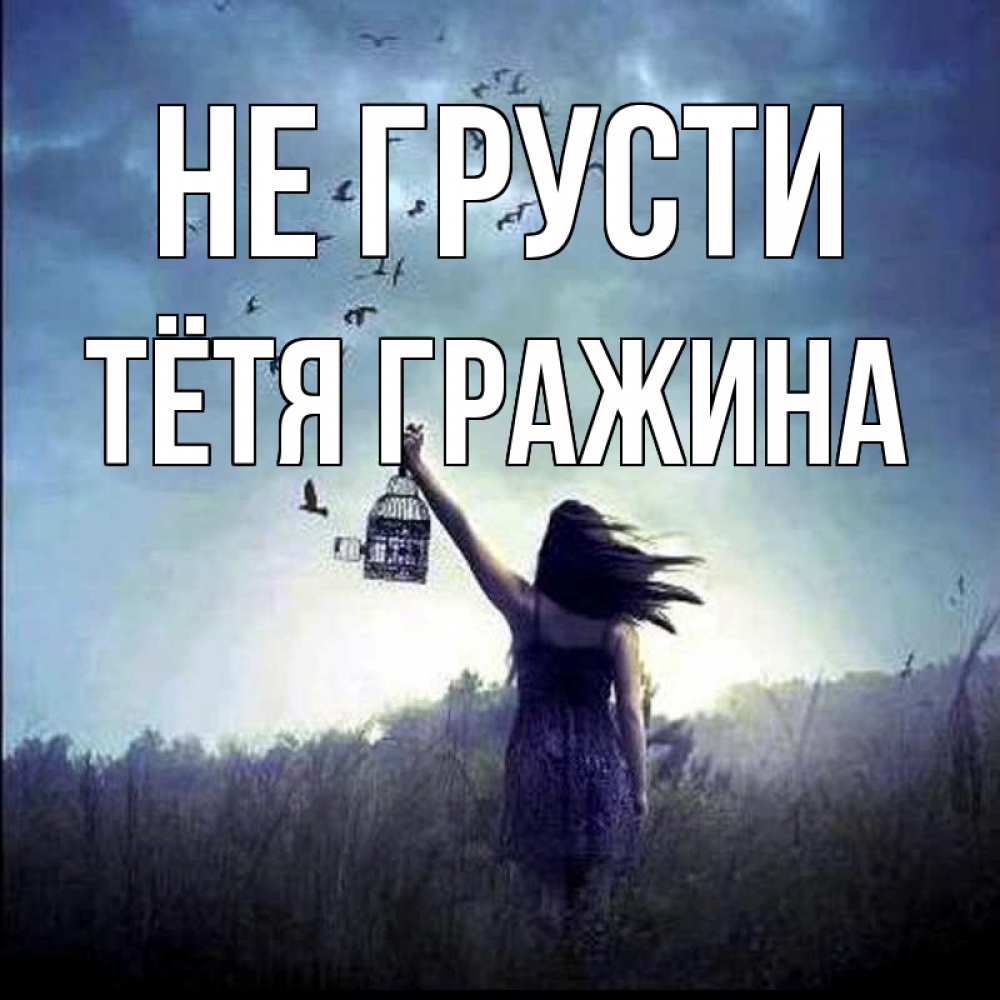 Открытка на каждый день с именем, Тётя-Гражина Не грусти на волю Прикольная открытка с пожеланием онлайн скачать бесплатно 