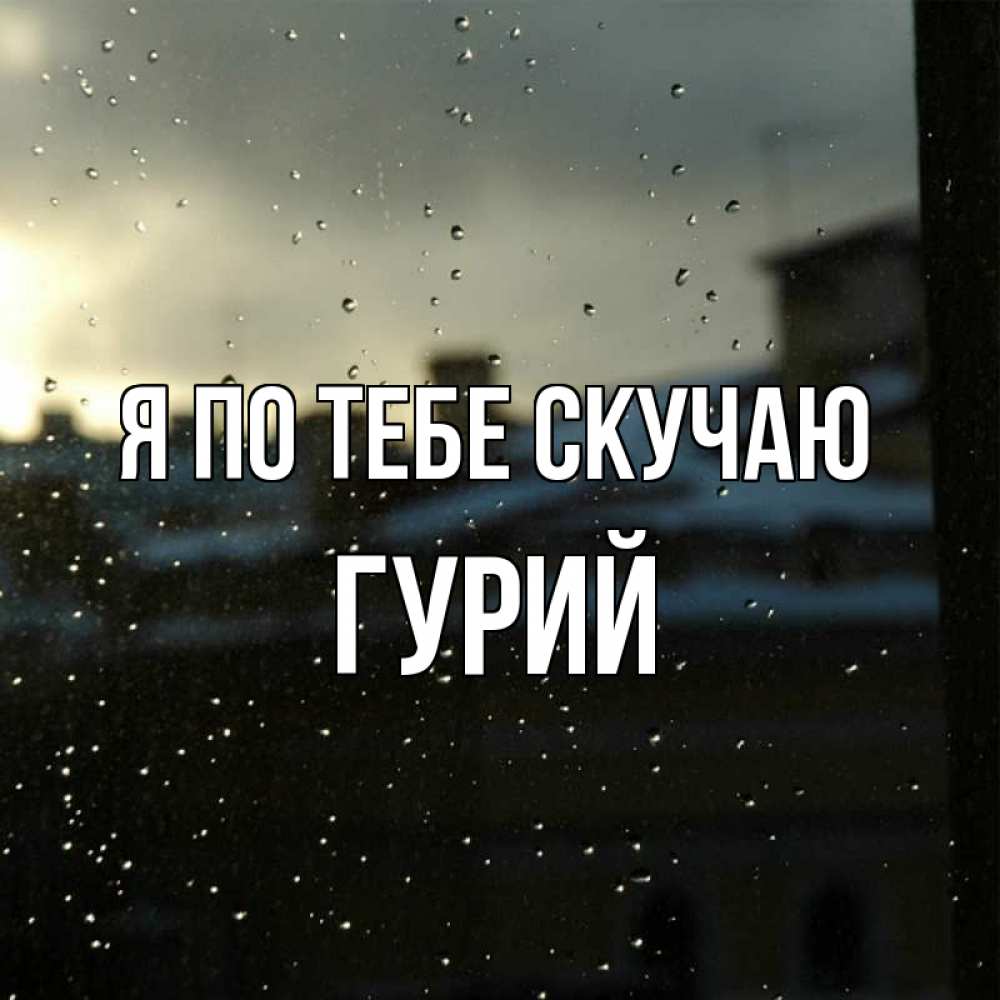 Открытка на каждый день с именем, Гурий Я по тебе скучаю капли на стекле Прикольная открытка с пожеланием онлайн скачать бесплатно 
