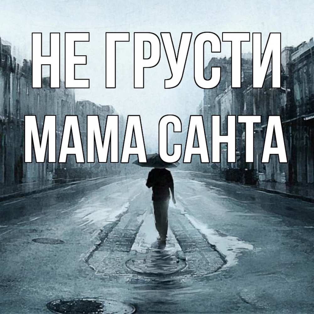 Открытка на каждый день с именем, Мама-Санта Не грусти опустевшая улица Прикольная открытка с пожеланием онлайн скачать бесплатно 