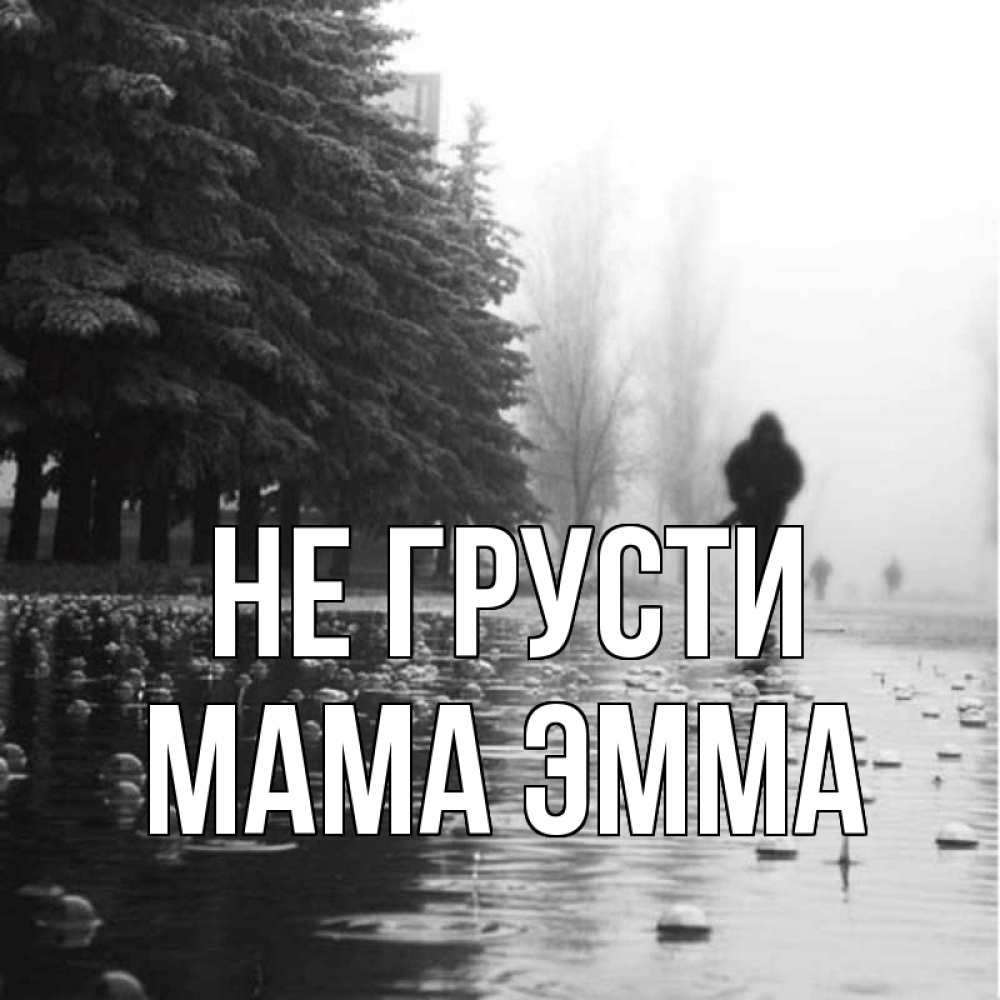 Открытка на каждый день с именем, Мама-Эмма Не грусти улица под дождем Прикольная открытка с пожеланием онлайн скачать бесплатно 