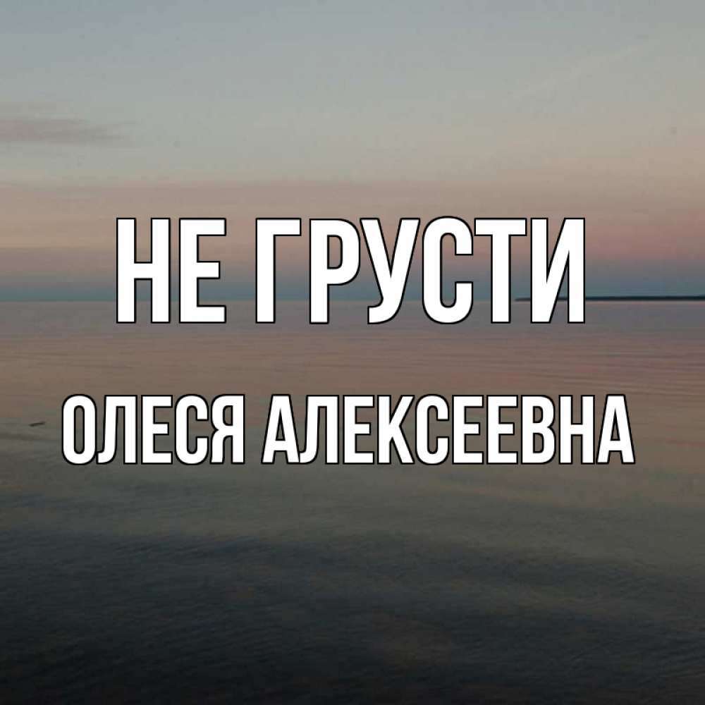 Картинка Не грусти, Олеся Алексеевна