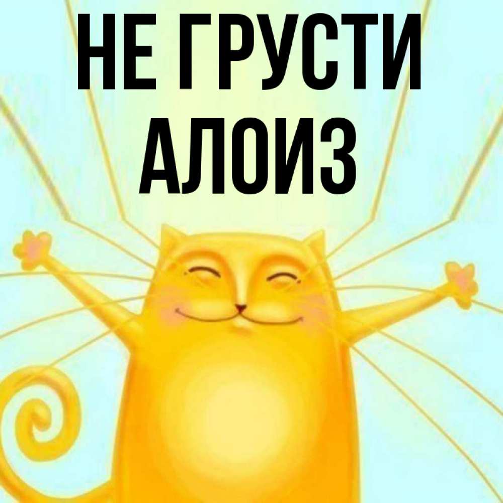 Открытка на каждый день с именем, Алоиз Не грусти обнимашки усатые Прикольная открытка с пожеланием онлайн скачать бесплатно 