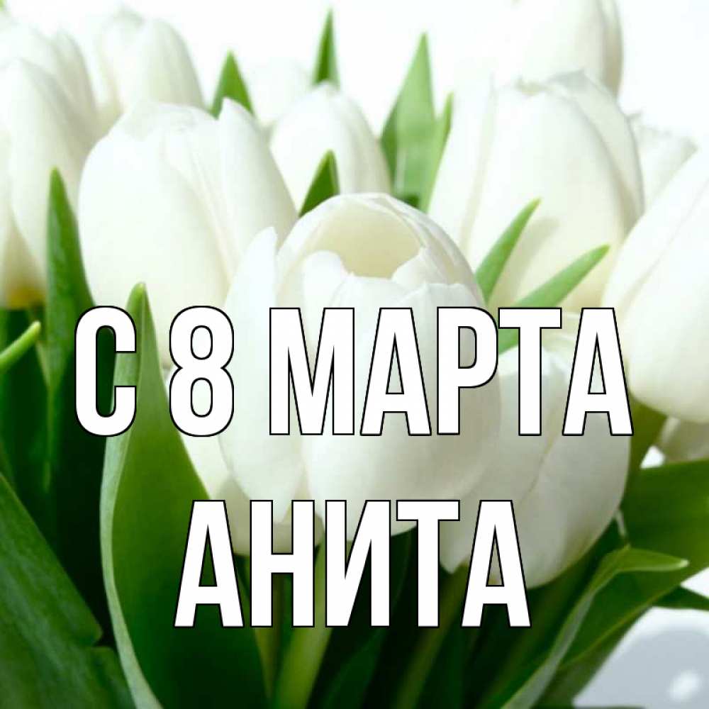 Открытка на каждый день с именем, Анита С 8 марта цветы Прикольная открытка с пожеланием онлайн скачать бесплатно 