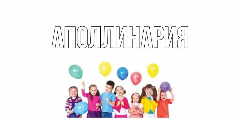 Открытка на каждый день с именем, Аполлинария Главная Дети, шары Прикольная открытка с пожеланием онлайн скачать бесплатно 