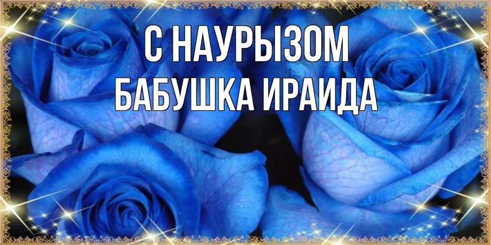Открытка на каждый день с именем, Бабушка-Ираида С наурызом красивые розы для милых дам на международный праздник весны наурыз Прикольная открытка с пожеланием онлайн скачать бесплатно 
