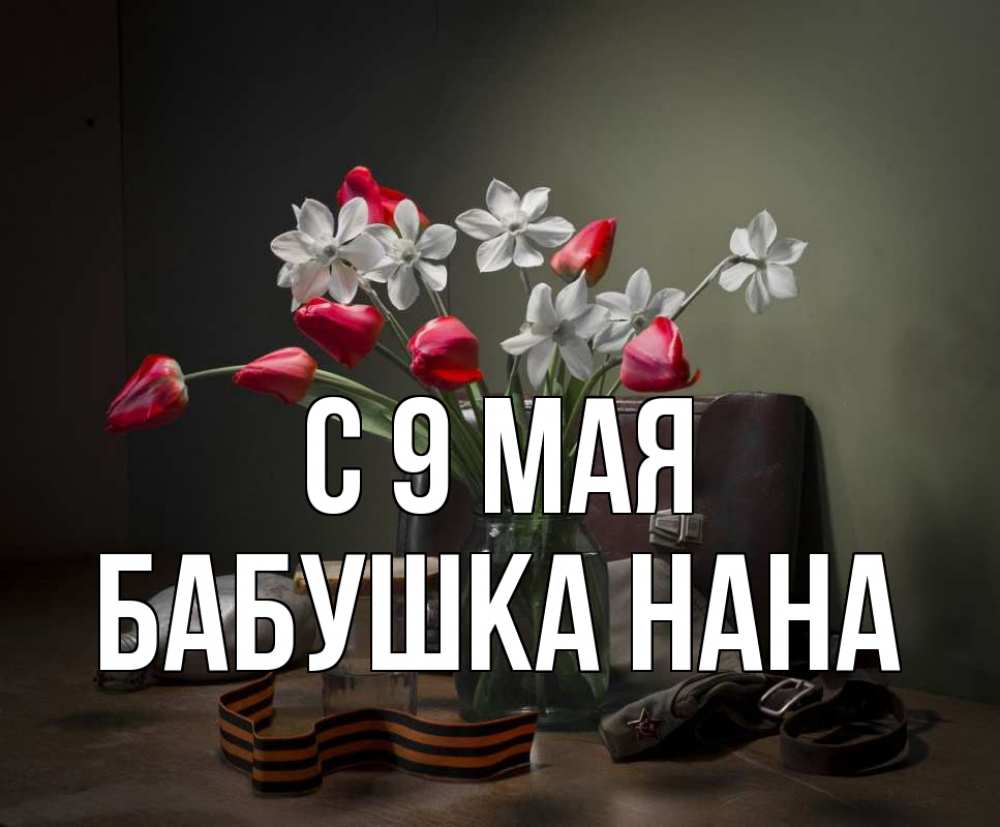 Открытка на каждый день с именем, Бабушка-Нана С 9 мая 9 мая Прикольная открытка с пожеланием онлайн скачать бесплатно 