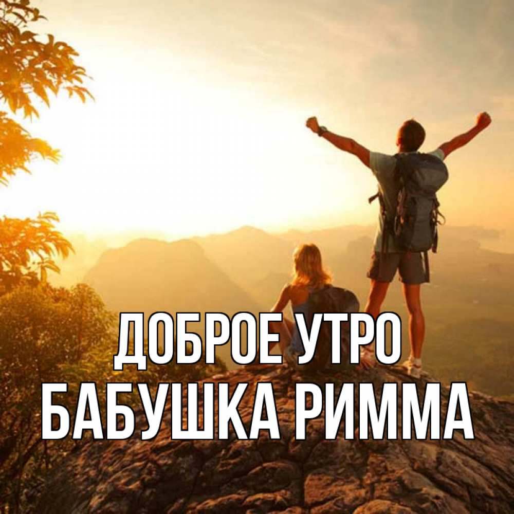 Открытка на каждый день с именем, Бабушка-Римма Доброе утро утро в горах Прикольная открытка с пожеланием онлайн скачать бесплатно 