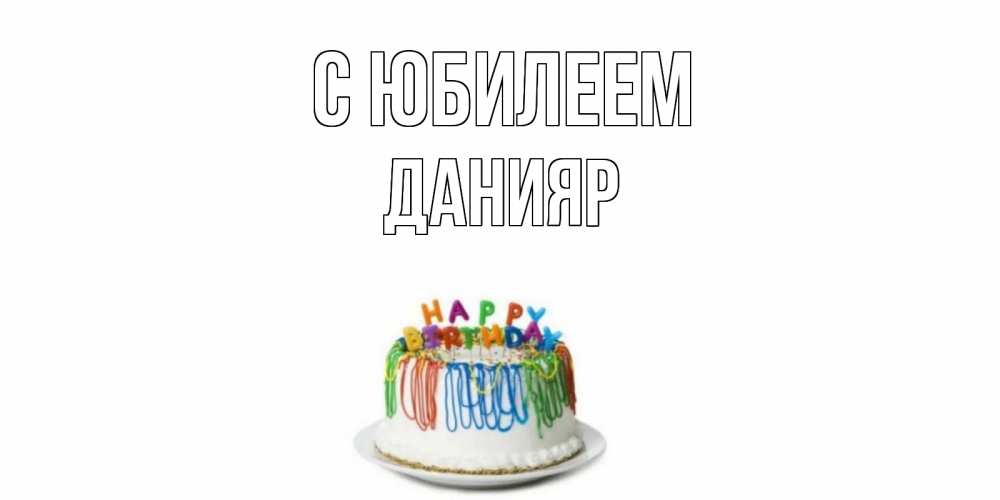 Открытка на каждый день с именем, Данияр С юбилеем Тортик Прикольная открытка с пожеланием онлайн скачать бесплатно 