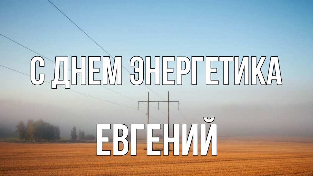 Открытка на каждый день с именем, Евгений С днем энергетика ЛЭП столбы Прикольная открытка с пожеланием онлайн скачать бесплатно 