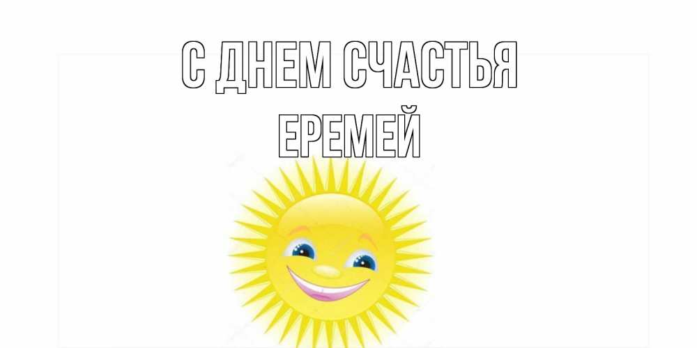 Открытка на каждый день с именем, Еремей С днем счастья пожелания позитивные Прикольная открытка с пожеланием онлайн скачать бесплатно 