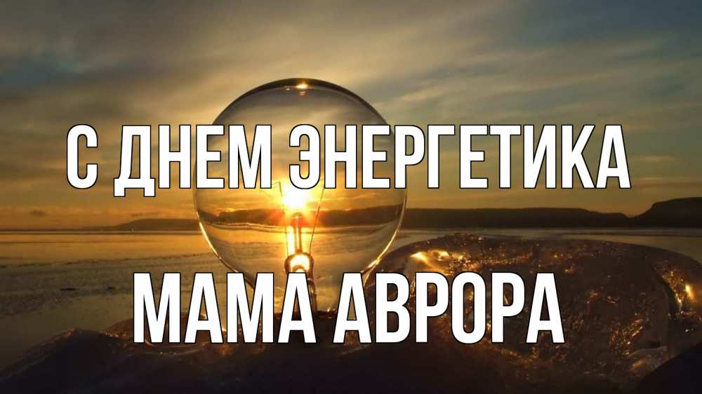 Открытка на каждый день с именем, Мама-Аврора С днем энергетика лампа Прикольная открытка с пожеланием онлайн скачать бесплатно 