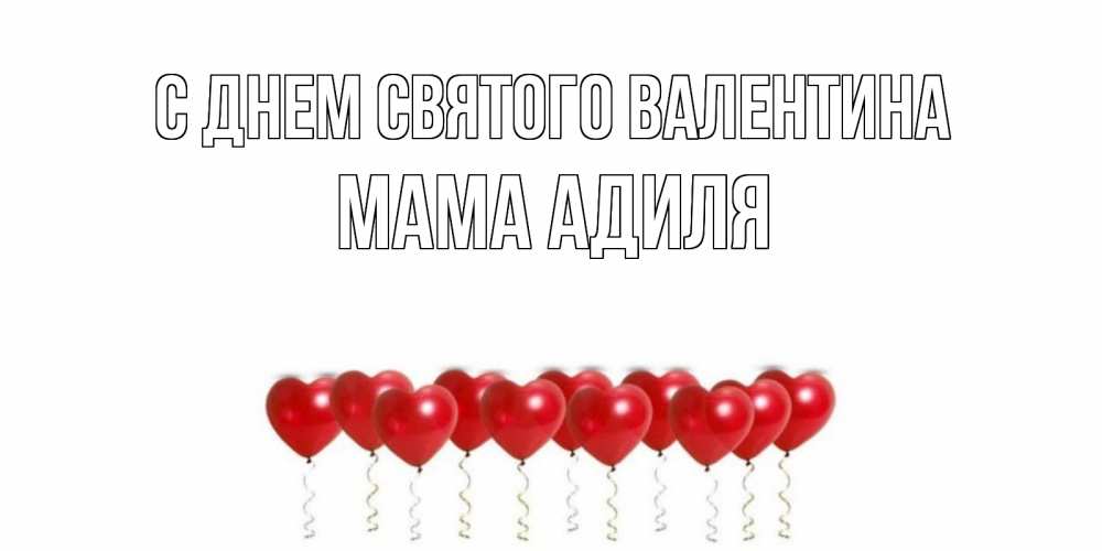 Открытка на каждый день с именем, Мама-Адиля С днем Святого Валентина Поздравляю с днем всех влюбленных тебя моя родная Прикольная открытка с пожеланием онлайн скачать бесплатно 