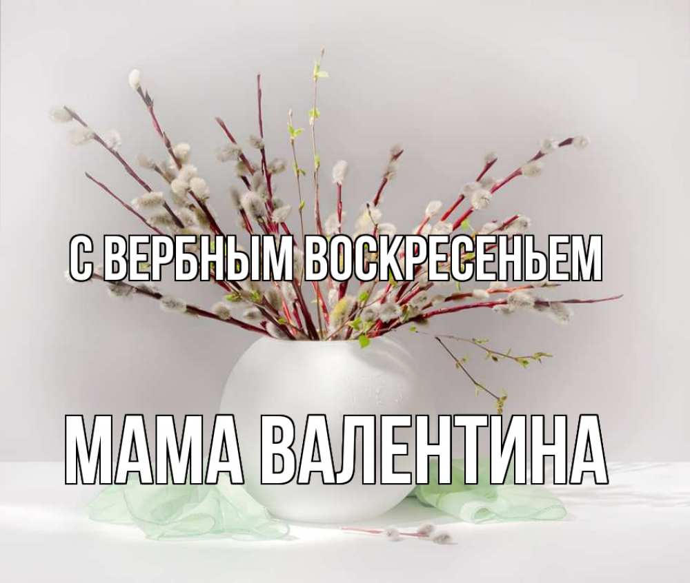 Открытка на каждый день с именем, Мама-Валентина С вербным воскресеньем верба Прикольная открытка с пожеланием онлайн скачать бесплатно 