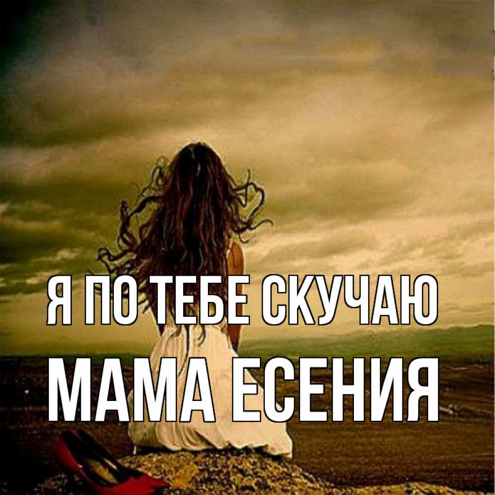 Открытка на каждый день с именем, Мама-Есения Я по тебе скучаю возвращайся Прикольная открытка с пожеланием онлайн скачать бесплатно 