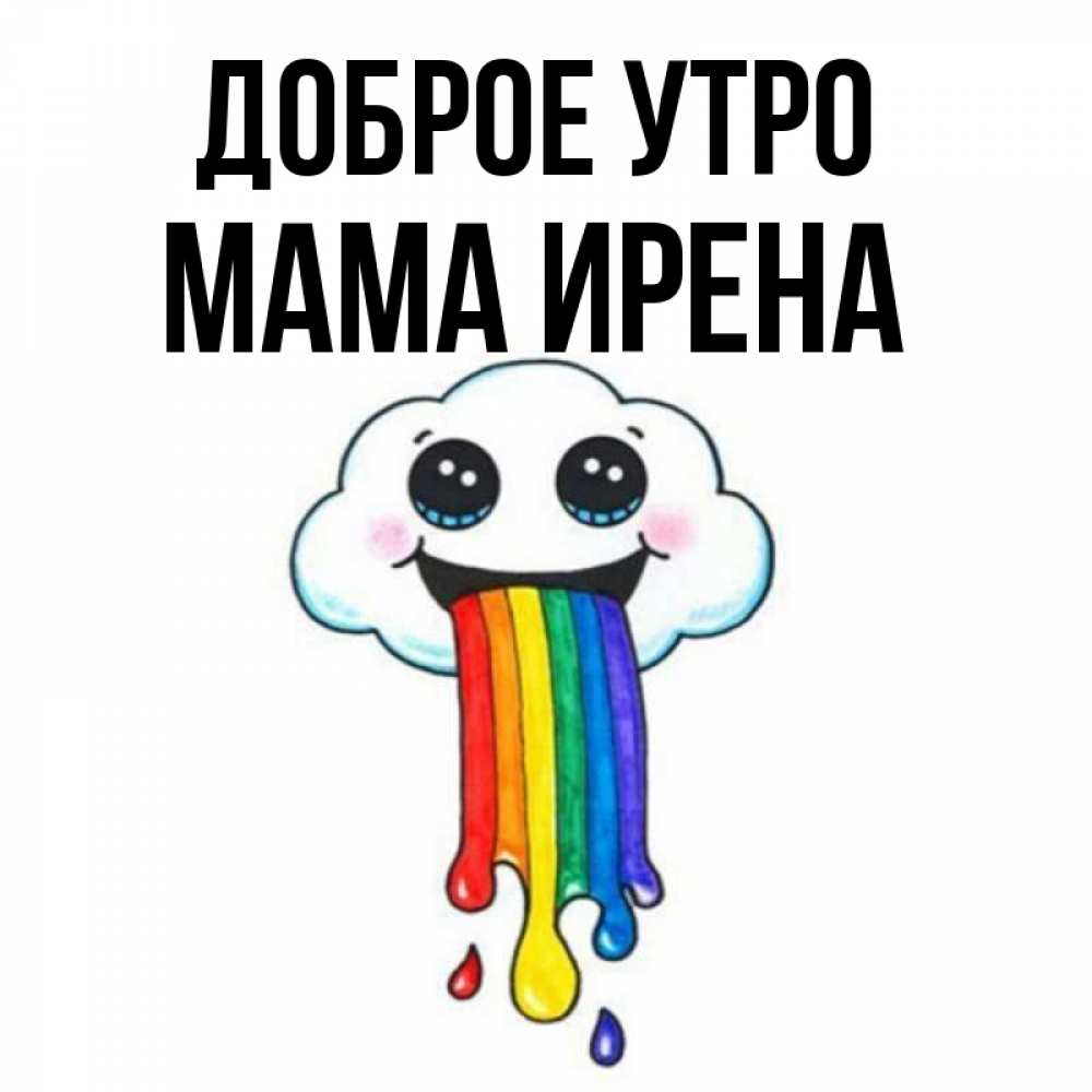 Открытка на каждый день с именем, Мама-Ирена Доброе утро утречко Прикольная открытка с пожеланием онлайн скачать бесплатно 