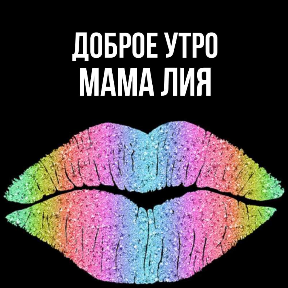 Открытка на каждый день с именем, Мама-Лия Доброе утро радужные губы Прикольная открытка с пожеланием онлайн скачать бесплатно 