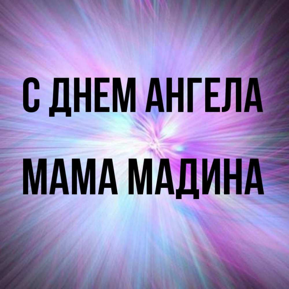 Открытка на каждый день с именем, Мама-Мадина С днем ангела ангельский свет Прикольная открытка с пожеланием онлайн скачать бесплатно 