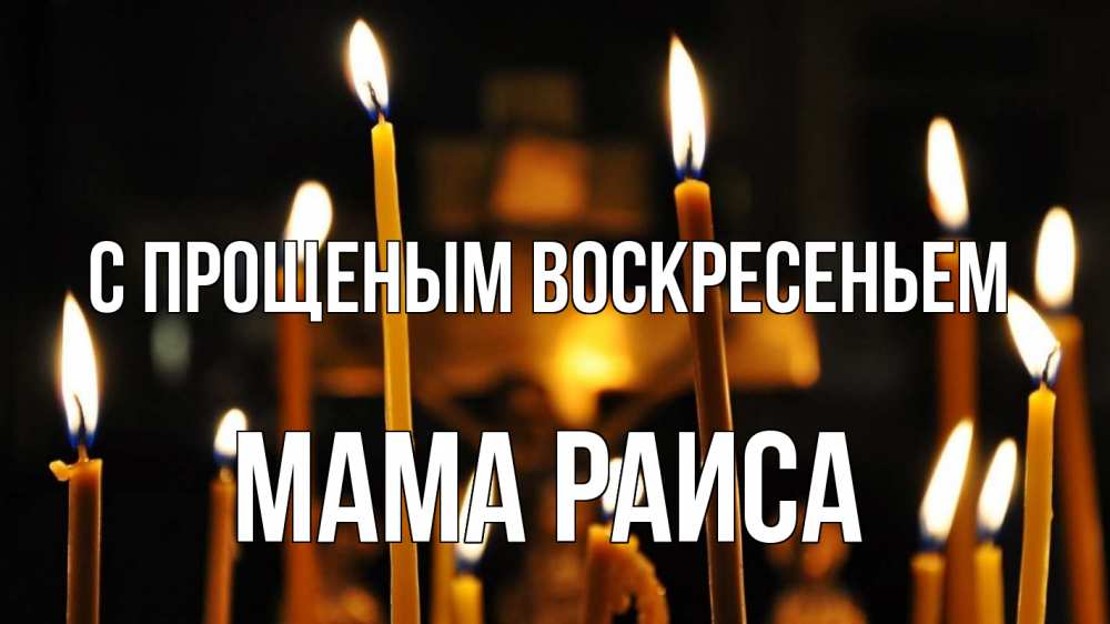 Открытка на каждый день с именем, Мама-Раиса С прощеным воскресеньем свечи Прикольная открытка с пожеланием онлайн скачать бесплатно 