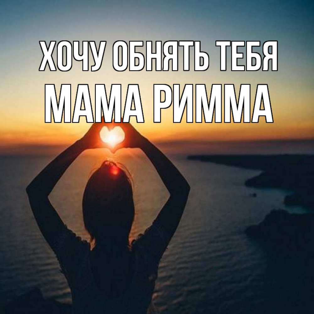 Открытка на каждый день с именем, Мама-Римма Хочу обнять тебя закат на море Прикольная открытка с пожеланием онлайн скачать бесплатно 