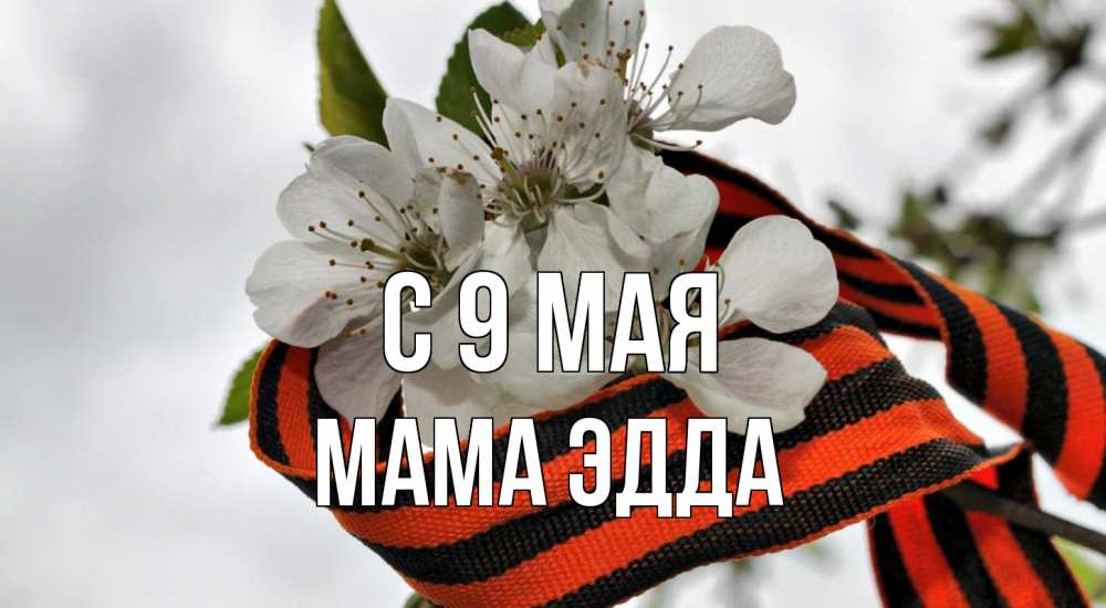 Открытка на каждый день с именем, Мама-Эдда С 9 мая 9 мая Прикольная открытка с пожеланием онлайн скачать бесплатно 