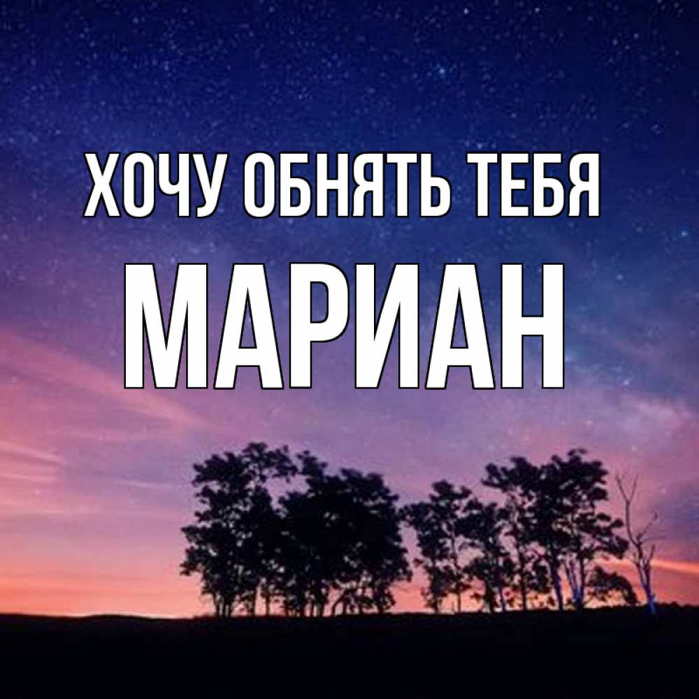 Открытка на каждый день с именем, Мариан Хочу обнять тебя силуэты деревьев Прикольная открытка с пожеланием онлайн скачать бесплатно 