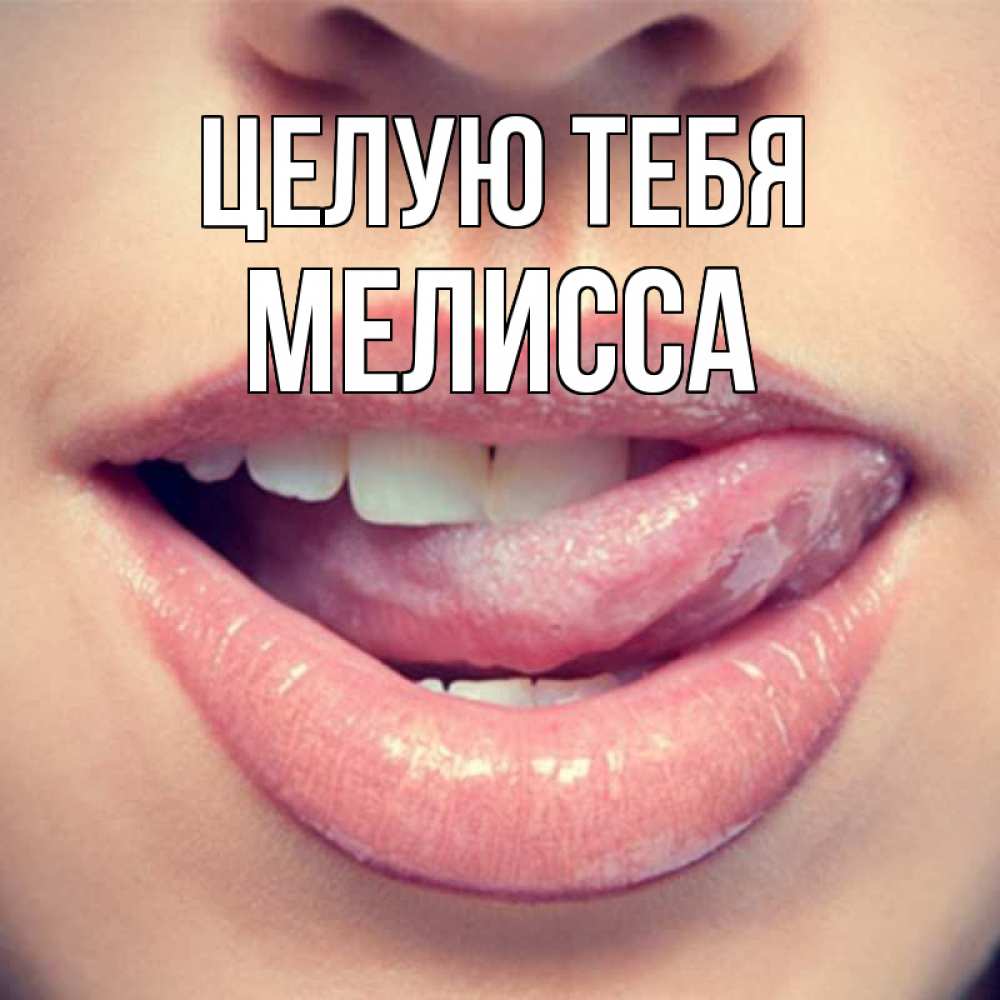 Открытка на каждый день с именем, Мелисса Целую тебя губы с языком Прикольная открытка с пожеланием онлайн скачать бесплатно 