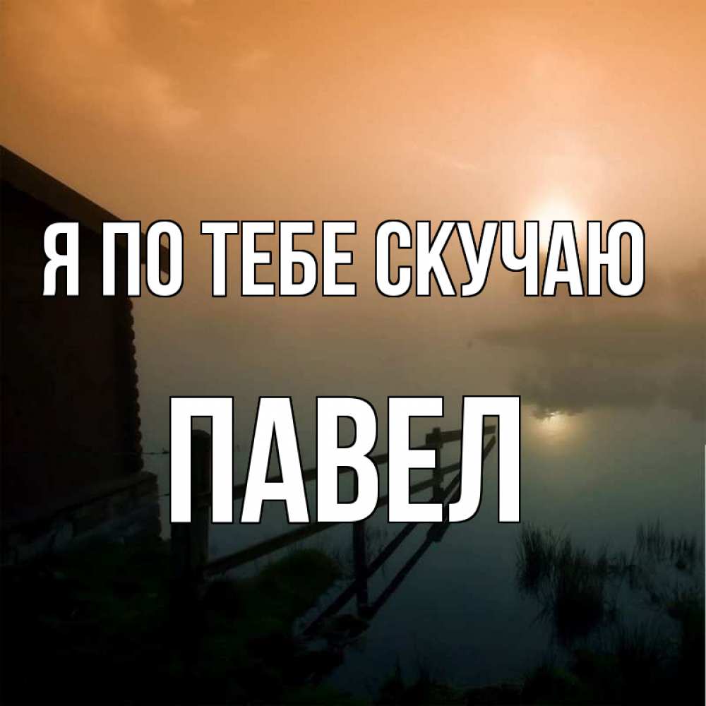 Открытка на каждый день с именем, Павел Я по тебе скучаю приходи ко мне на чай Прикольная открытка с пожеланием онлайн скачать бесплатно 