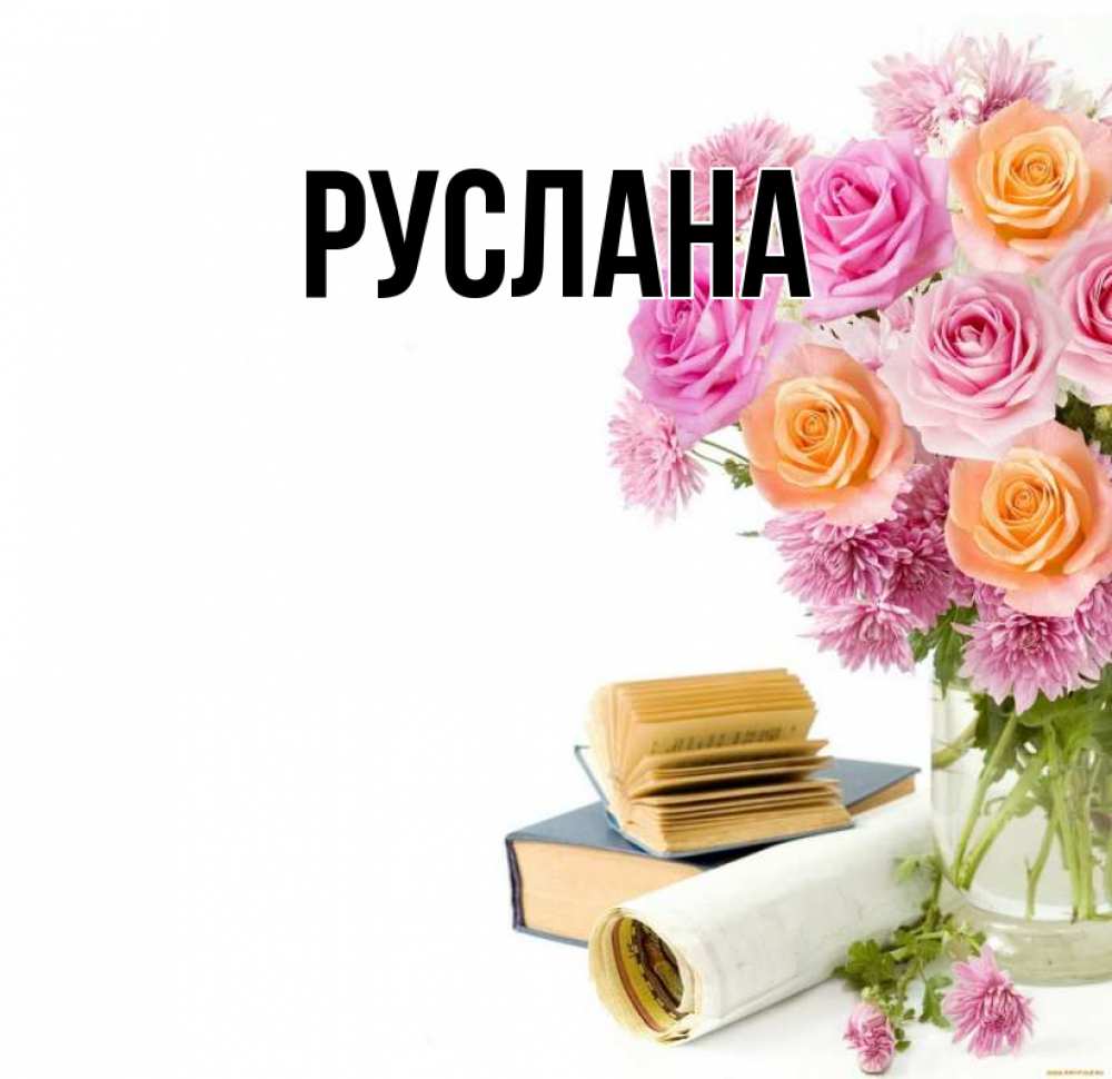 Открытка на каждый день с именем, Руслана Главная цветы Прикольная открытка с пожеланием онлайн скачать бесплатно 
