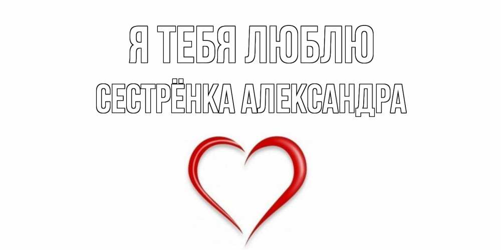 Открытка на каждый день с именем, Сестрёнка-Александра Я тебя люблю сердце Прикольная открытка с пожеланием онлайн скачать бесплатно 