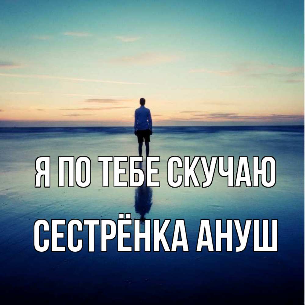 Открытка на каждый день с именем, Сестрёнка-Ануш Я по тебе скучаю зима Прикольная открытка с пожеланием онлайн скачать бесплатно 