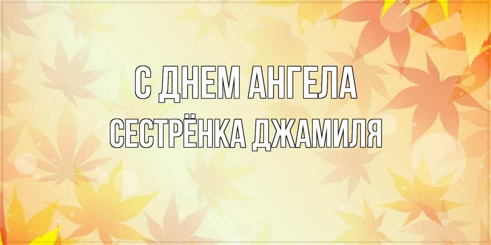 Открытка на каждый день с именем, Сестрёнка-Джамиля С днем ангела поздравления с днем ангела бесплатно Прикольная открытка с пожеланием онлайн скачать бесплатно 