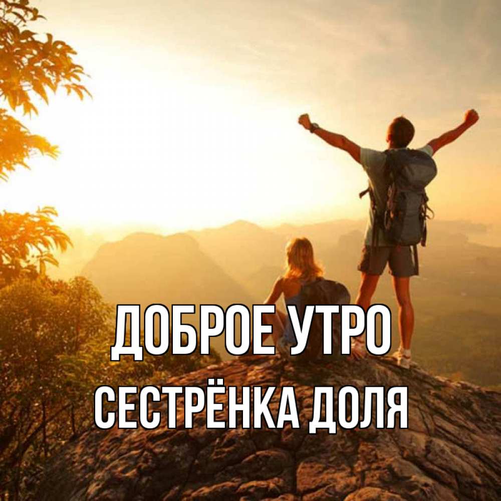 Открытка на каждый день с именем, Сестрёнка-Доля Доброе утро утро в горах Прикольная открытка с пожеланием онлайн скачать бесплатно 