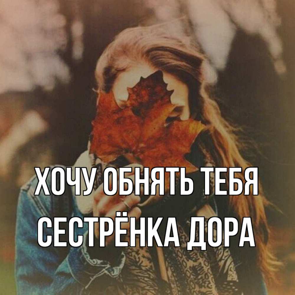 Открытка на каждый день с именем, Сестрёнка-Дора Хочу обнять тебя осеннее настроение и рыжая Прикольная открытка с пожеланием онлайн скачать бесплатно 