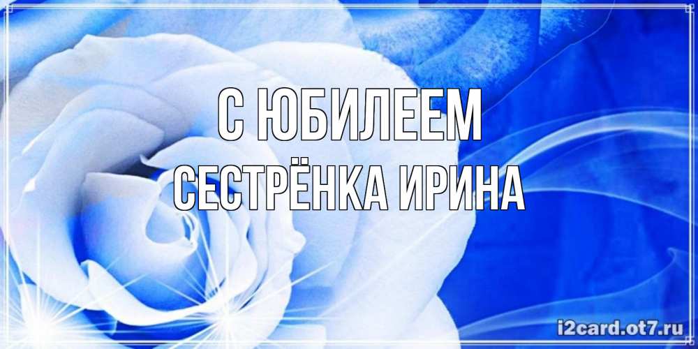 Открытка на каждый день с именем, Сестрёнка-Ирина С юбилеем белая роза на голубом фоне Прикольная открытка с пожеланием онлайн скачать бесплатно 