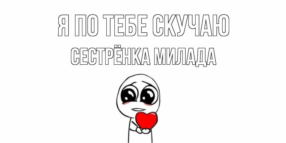 Открытка на каждый день с именем, Сестрёнка-Милада Я по тебе скучаю я очень соскучился по тебе с тролль фейсом Прикольная открытка с пожеланием онлайн скачать бесплатно 