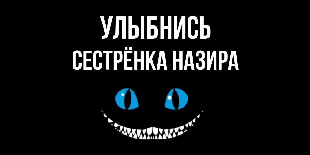 Открытка на каждый день с именем, Сестрёнка-Назира Улыбнись кот улыбается Прикольная открытка с пожеланием онлайн скачать бесплатно 