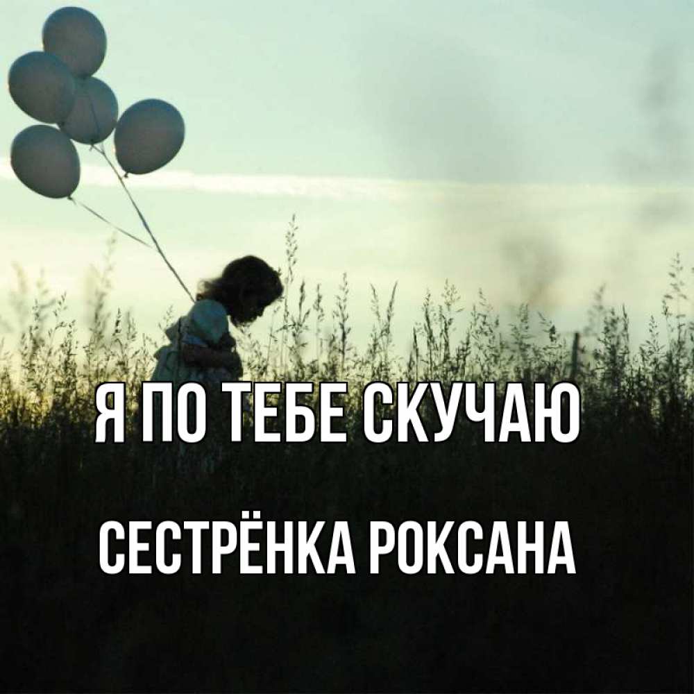 Открытка на каждый день с именем, Сестрёнка-Роксана Я по тебе скучаю приходи ко мне и давай дружить Прикольная открытка с пожеланием онлайн скачать бесплатно 