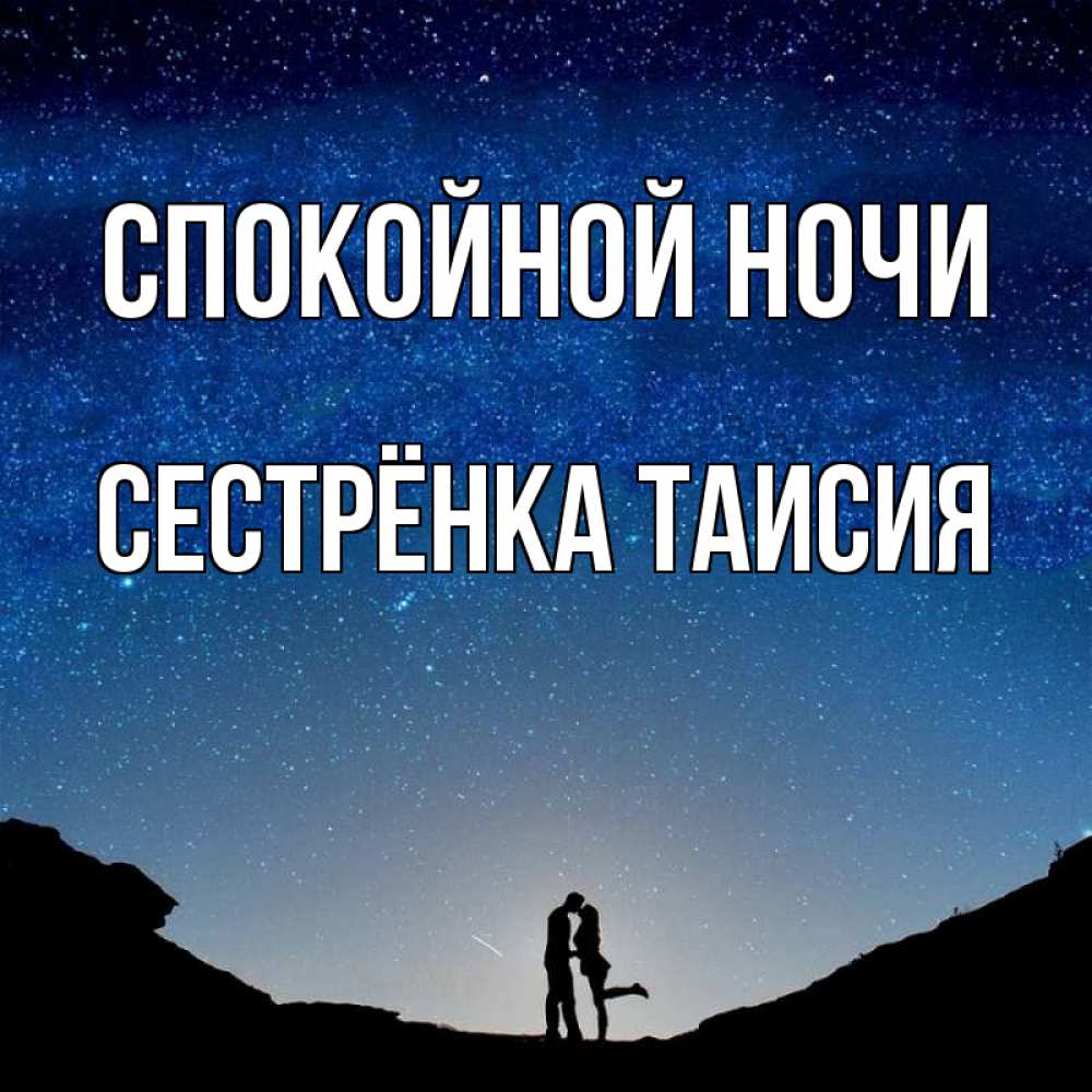 Открытка на каждый день с именем, Сестрёнка-Таисия Спокойной ночи звездное небо и люди Прикольная открытка с пожеланием онлайн скачать бесплатно 