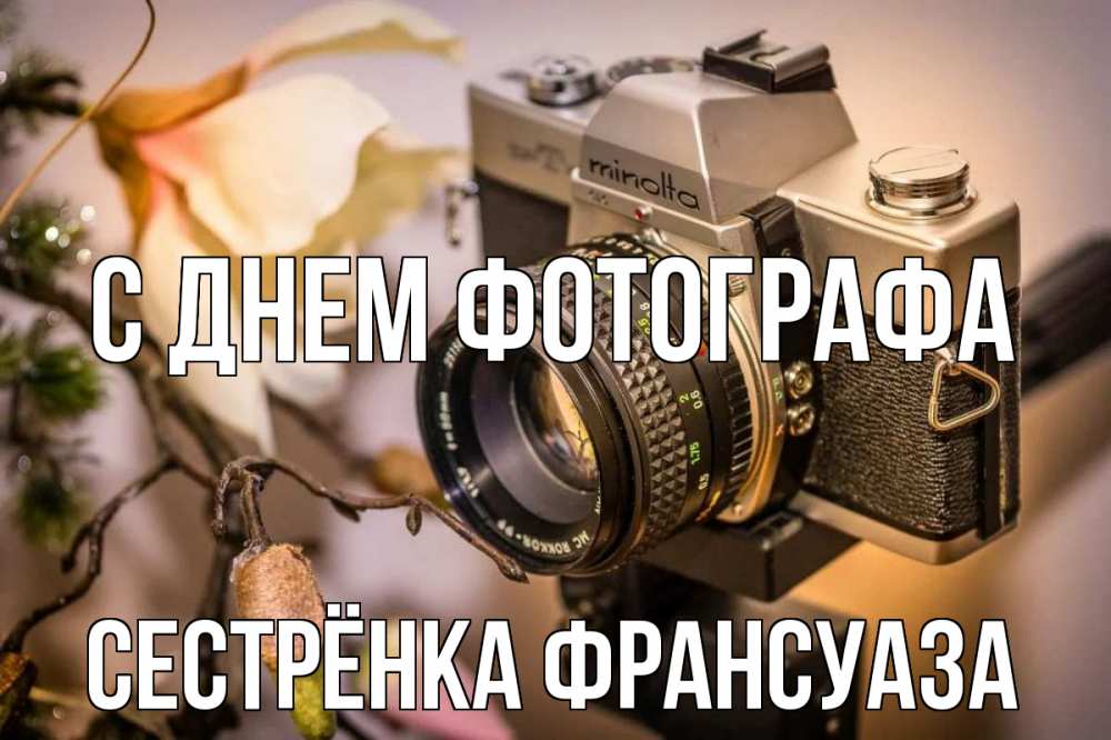 Открытка на каждый день с именем, Сестрёнка-Франсуаза С днем фотографа с днем фотографа 1 Прикольная открытка с пожеланием онлайн скачать бесплатно 