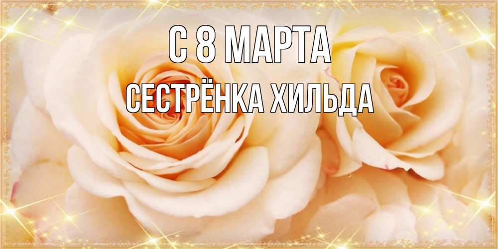 Открытка на каждый день с именем, Сестрёнка-Хильда С 8 МАРТА новые открытки для мамы на 8 марта Прикольная открытка с пожеланием онлайн скачать бесплатно 