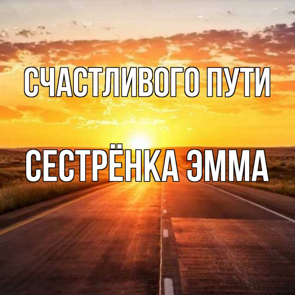 Открытка на каждый день с именем, Сестрёнка-Эмма Счастливого пути солнечный свет, закат Прикольная открытка с пожеланием онлайн скачать бесплатно 