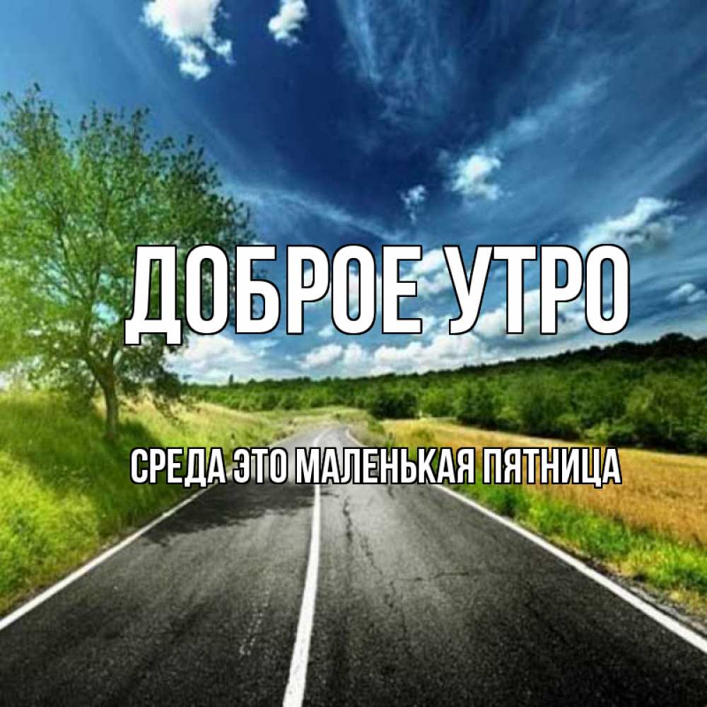 Открытка на каждый день с именем, Среда-это-маленькая-пятница Доброе утро дорога и небо Прикольная открытка с пожеланием онлайн скачать бесплатно 