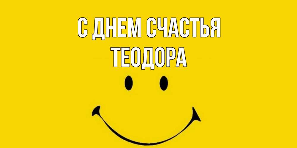 Открытка на каждый день с именем, Теодора С днем счастья радость и улыбка Прикольная открытка с пожеланием онлайн скачать бесплатно 