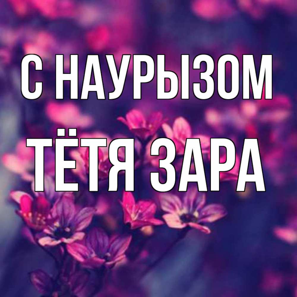 Открытка на каждый день с именем, Тётя-Зара С наурызом небольшие цветы 1 Прикольная открытка с пожеланием онлайн скачать бесплатно 