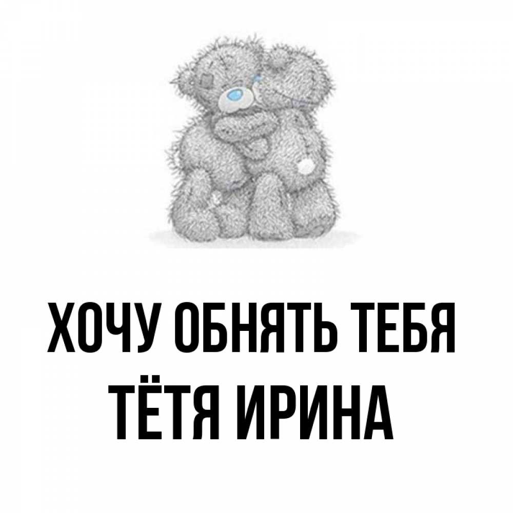 Открытка на каждый день с именем, Тётя-Ирина Хочу обнять тебя два теддика Прикольная открытка с пожеланием онлайн скачать бесплатно 